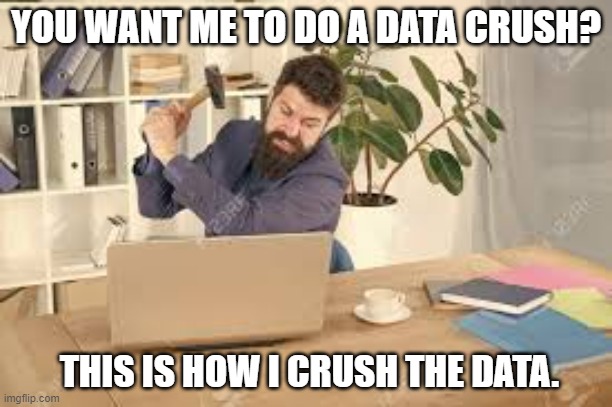meme by Brad computer data crush | YOU WANT ME TO DO A DATA CRUSH? THIS IS HOW I CRUSH THE DATA. | image tagged in gaming,pc gaming,video games,funny meme,computer,computer nerd | made w/ Imgflip meme maker
