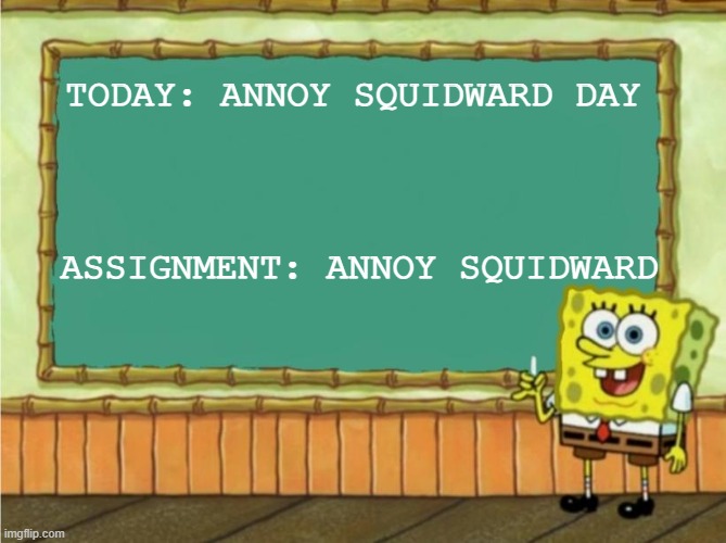 It's today | TODAY: ANNOY SQUIDWARD DAY; ASSIGNMENT: ANNOY SQUIDWARD | image tagged in today's lesson | made w/ Imgflip meme maker