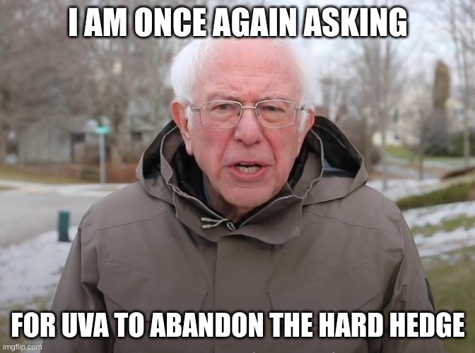 Bernie Sanders Once Again Asking | I AM ONCE AGAIN ASKING; FOR UVA TO ABANDON THE HARD HEDGE | image tagged in bernie sanders once again asking | made w/ Imgflip meme maker