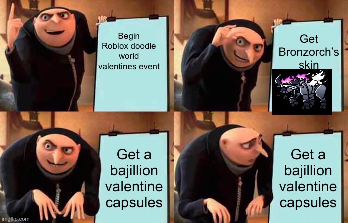 Yeah. I got too many capsules that I had to trade for one | Begin Roblox doodle world valentines event; Get Bronzorch’s skin; Get a bajillion valentine capsules; Get a bajillion valentine capsules | image tagged in memes,gru's plan | made w/ Imgflip meme maker
