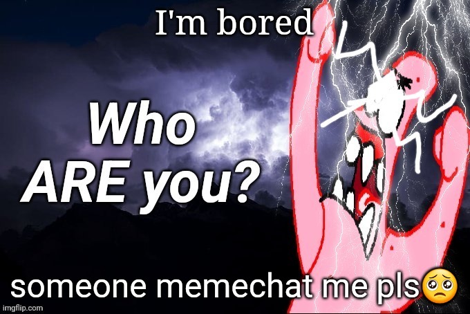 LowTierPatrick2 | I'm bored; someone memechat me pls🥺 | image tagged in lowtierpatrick2 | made w/ Imgflip meme maker