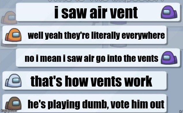 among us chat | i saw air vent; well yeah they're literally everywhere; no i mean i saw air go into the vents; that's how vents work; he's playing dumb, vote him out | image tagged in among us chat | made w/ Imgflip meme maker