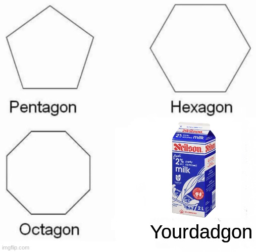 Pentagon Hexagon Octagon | Yourdadgon | image tagged in memes,pentagon hexagon octagon,dad | made w/ Imgflip meme maker