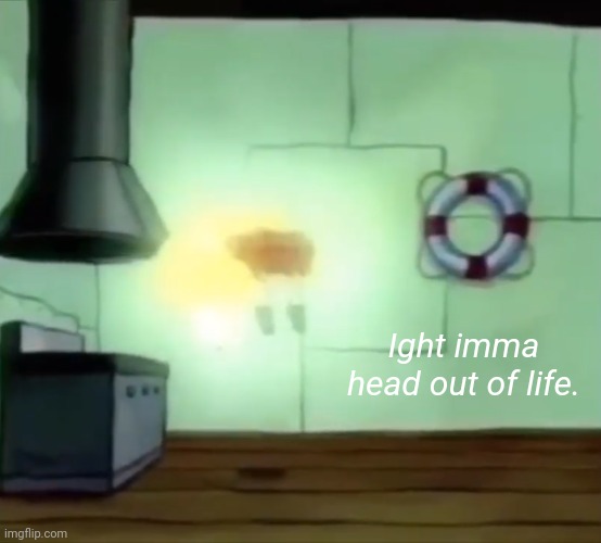 Ascending Spongebob | Ight imma head out of life. | image tagged in ascending spongebob | made w/ Imgflip meme maker