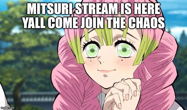 muehehehehe | MITSURI STREAM IS HERE YALL COME JOIN THE CHAOS | image tagged in mitsuri adores | made w/ Imgflip meme maker