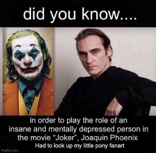 Joaquin Phoenix Joker | Had to look up my little pony fanart | image tagged in joaquin phoenix joker | made w/ Imgflip meme maker