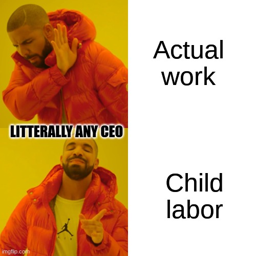 whatcha think? | Actual work; LITTERALLY ANY CEO; Child labor | image tagged in memes,child labor | made w/ Imgflip meme maker