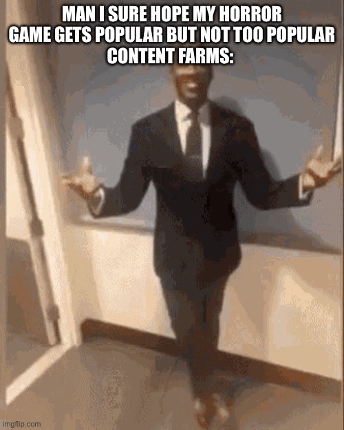 smiling black guy in suit | MAN I SURE HOPE MY HORROR GAME GETS POPULAR BUT NOT TOO POPULAR
CONTENT FARMS: | image tagged in smiling black guy in suit | made w/ Imgflip meme maker