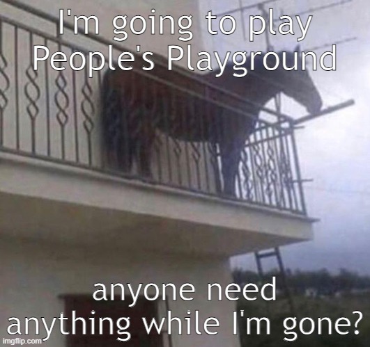 Juan | I'm going to play People's Playground; anyone need anything while I'm gone? | image tagged in juan | made w/ Imgflip meme maker
