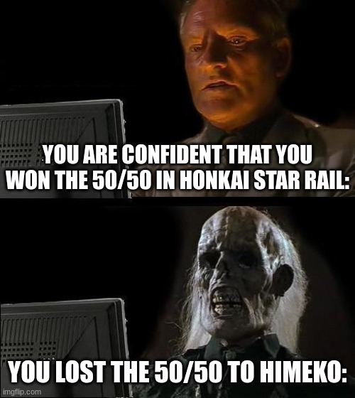 I'll Just Wait Here | YOU ARE CONFIDENT THAT YOU WON THE 50/50 IN HONKAI STAR RAIL:; YOU LOST THE 50/50 TO HIMEKO: | image tagged in memes,i'll just wait here | made w/ Imgflip meme maker