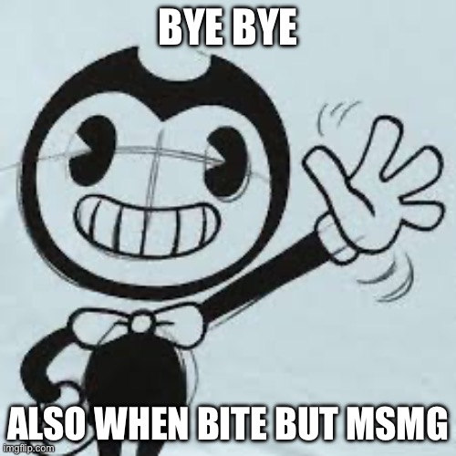 Bendy wave | BYE BYE; ALSO WHEN BITE BUT MSMG | image tagged in bendy wave | made w/ Imgflip meme maker