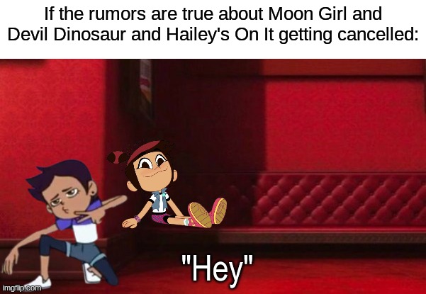 We've gotta save those shows | If the rumors are true about Moon Girl and Devil Dinosaur and Hailey's On It getting cancelled:; "Hey" | image tagged in memes,funny,disney,despicable me,cartoon | made w/ Imgflip meme maker