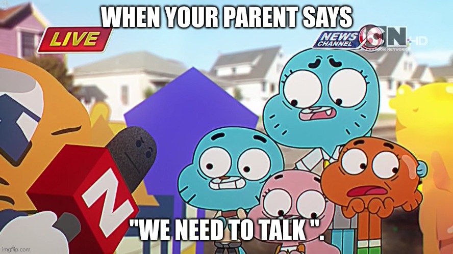 it's when that one talk you never wanted to happen | WHEN YOUR PARENT SAYS; "WE NEED TO TALK ". | image tagged in funny because it's true | made w/ Imgflip meme maker
