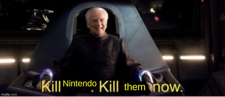 Kill him kill him now | Nintendo them | image tagged in kill him kill him now | made w/ Imgflip meme maker