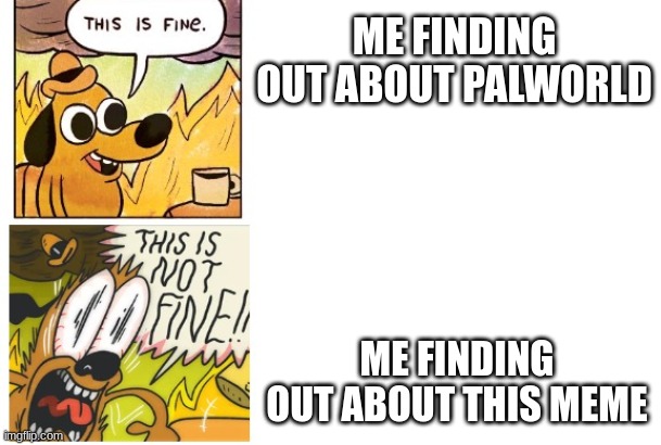 This is Fine, This is Not Fine | ME FINDING OUT ABOUT PALWORLD ME FINDING OUT ABOUT THIS MEME | image tagged in this is fine this is not fine | made w/ Imgflip meme maker