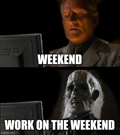 Work | WEEKEND; WORK ON THE WEEKEND | image tagged in memes,i'll just wait here,funny memes | made w/ Imgflip meme maker