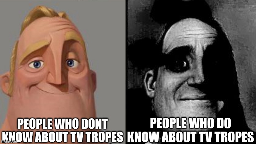 Tv tropes Will ruin your life be careful | PEOPLE WHO DONT KNOW ABOUT TV TROPES; PEOPLE WHO DO KNOW ABOUT TV TROPES | image tagged in traumatized mr incredible,addiction,worst mistake of my life | made w/ Imgflip meme maker