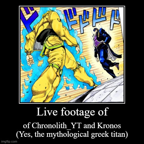 Who would win chat??? Also who to meme next | Live footage of | of Chronolith_YT and Kronos (Yes, the mythological greek titan) | image tagged in funny,demotivationals | made w/ Imgflip demotivational maker
