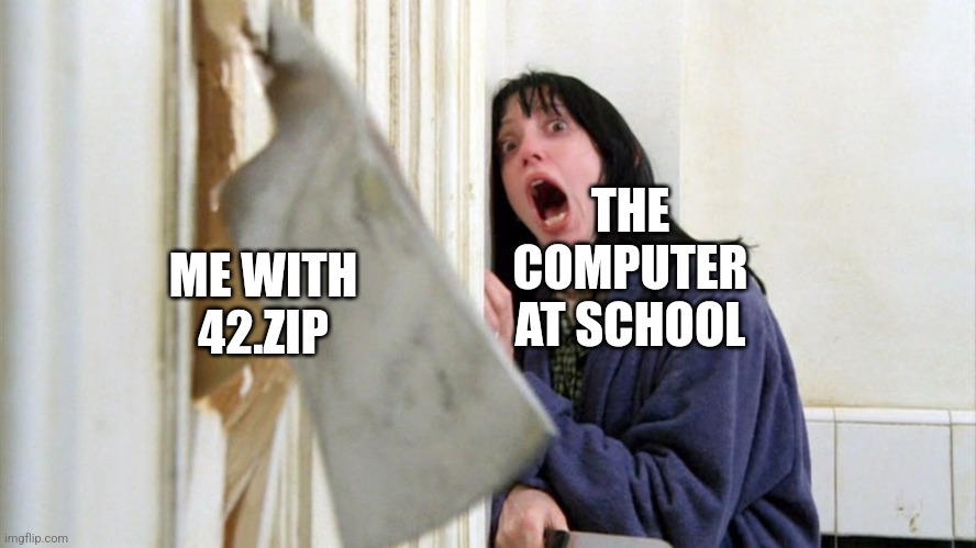 I need to do that | ME WITH 42.ZIP; THE COMPUTER AT SCHOOL | image tagged in here comes johny axe | made w/ Imgflip meme maker