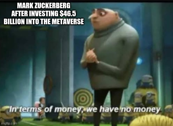 Stoopid! | MARK ZUCKERBERG AFTER INVESTING $46.5 BILLION INTO THE METAVERSE | image tagged in in terms of money,mark zuckerberg,metaverse,billionaire | made w/ Imgflip meme maker