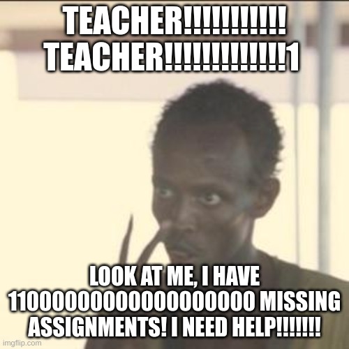 Look At Me | TEACHER!!!!!!!!!!! TEACHER!!!!!!!!!!!!!1; LOOK AT ME, I HAVE 11000000000000000000 MISSING ASSIGNMENTS! I NEED HELP!!!!!!! | image tagged in memes,look at me | made w/ Imgflip meme maker