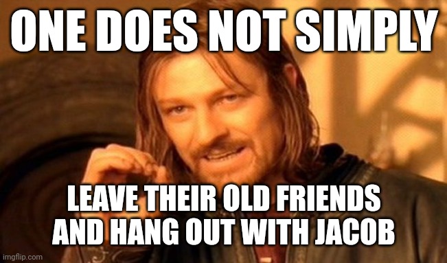 She left us for Jacob | ONE DOES NOT SIMPLY; LEAVE THEIR OLD FRIENDS AND HANG OUT WITH JACOB | image tagged in memes,one does not simply | made w/ Imgflip meme maker