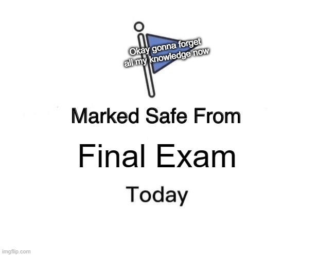 A+? Forget all knowledge for more important headspace! | Okay gonna forget all my knowledge now; Final Exam | image tagged in memes,marked safe from | made w/ Imgflip meme maker