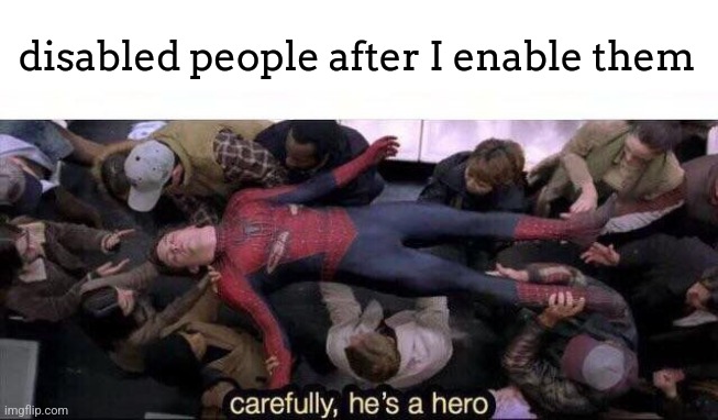 Carefully he's a hero | disabled people after I enable them | image tagged in carefully he's a hero | made w/ Imgflip meme maker