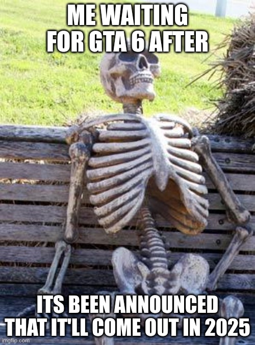 e | ME WAITING FOR GTA 6 AFTER; ITS BEEN ANNOUNCED THAT IT'LL COME OUT IN 2025 | image tagged in memes,waiting skeleton | made w/ Imgflip meme maker