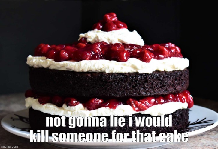 yum | not gonna lie i would kill someone for that cake | made w/ Imgflip meme maker