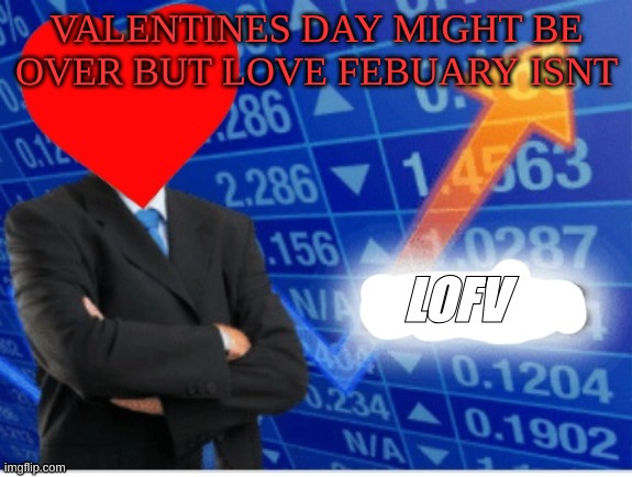 m | VALENTINES DAY MIGHT BE OVER BUT LOVE FEBUARY ISNT | image tagged in lofv meme,m | made w/ Imgflip meme maker