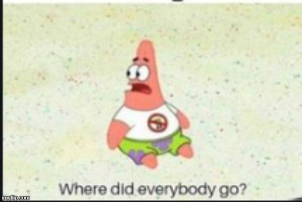 where is everybody ;<; | image tagged in alone patrick | made w/ Imgflip meme maker