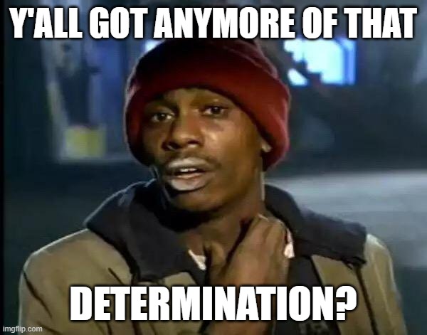 Y'all Got Any More Of That Meme | Y'ALL GOT ANYMORE OF THAT DETERMINATION? | image tagged in memes,y'all got any more of that | made w/ Imgflip meme maker