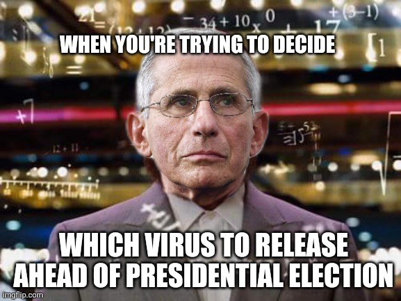 Gain of function research | WHEN YOU'RE TRYING TO DECIDE; WHICH VIRUS TO RELEASE AHEAD OF PRESIDENTIAL ELECTION | image tagged in fauci,virus | made w/ Imgflip meme maker