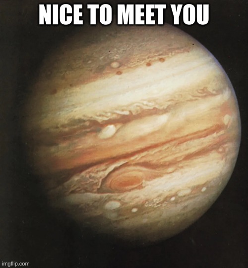 Jupiter | image tagged in nice to meet you msmg,m | made w/ Imgflip meme maker