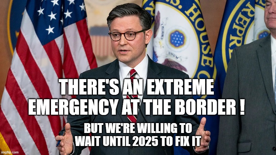 THERE'S AN EXTREME EMERGENCY AT THE BORDER ! BUT WE'RE WILLING TO WAIT UNTIL 2025 TO FIX IT | image tagged in border,republicans,fake | made w/ Imgflip meme maker