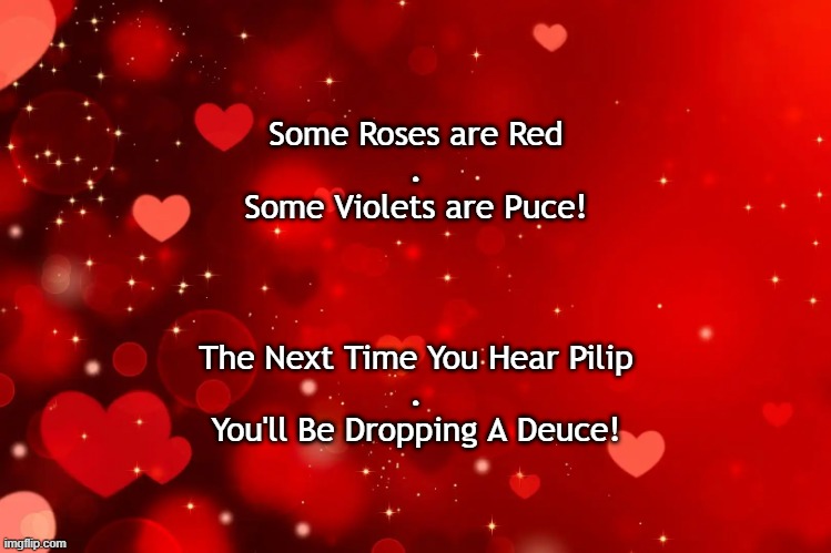 Some Roses are Red
.
Some Violets are Puce! The Next Time You Hear Pilip
.
You'll Be Dropping A Deuce! | made w/ Imgflip meme maker
