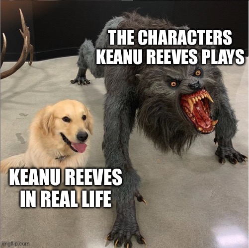 This meme. It’s truly going to be breathtaking. | THE CHARACTERS KEANU REEVES PLAYS; KEANU REEVES IN REAL LIFE | image tagged in dog vs werewolf,keanu reeves | made w/ Imgflip meme maker