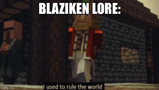 I used to rule the world | BLAZIKEN LORE: | image tagged in i used to rule the world | made w/ Imgflip meme maker
