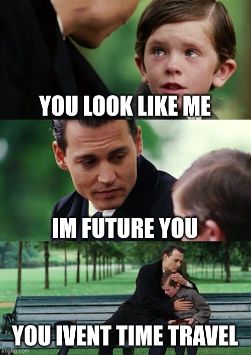 Finding Neverland | YOU LOOK LIKE ME; IM FUTURE YOU; YOU IVENT TIME TRAVEL | image tagged in memes,finding neverland | made w/ Imgflip meme maker