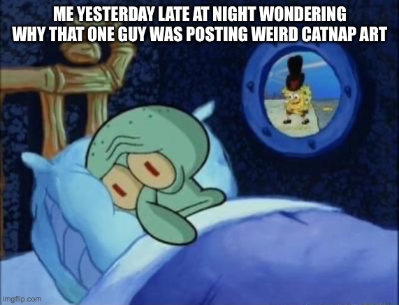 Like why | ME YESTERDAY LATE AT NIGHT WONDERING WHY THAT ONE GUY WAS POSTING WEIRD CATNAP ART | image tagged in sleeping squidward | made w/ Imgflip meme maker