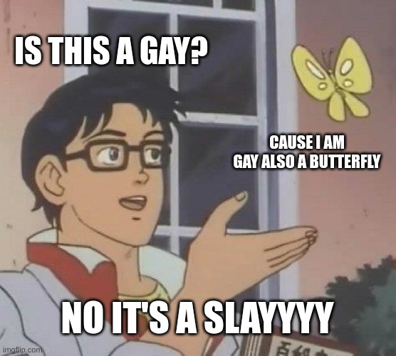 Is This A Pigeon Meme | IS THIS A GAY? CAUSE I AM GAY ALSO A BUTTERFLY; NO IT'S A SLAYYYY | image tagged in memes,is this a pigeon | made w/ Imgflip meme maker