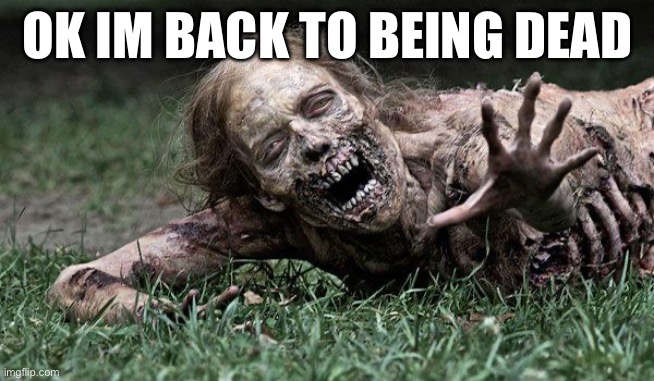 Walking Dead Zombie | OK IM BACK TO BEING DEAD | image tagged in walking dead zombie | made w/ Imgflip meme maker