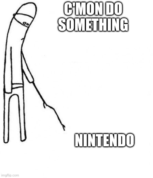 Its getting ridiculous | C'MON DO SOMETHING; NINTENDO | image tagged in c'mon do something | made w/ Imgflip meme maker