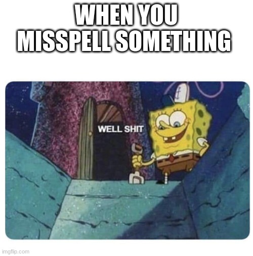 Well shit.  Spongebob edition | WHEN YOU MISSPELL SOMETHING | image tagged in well shit spongebob edition | made w/ Imgflip meme maker