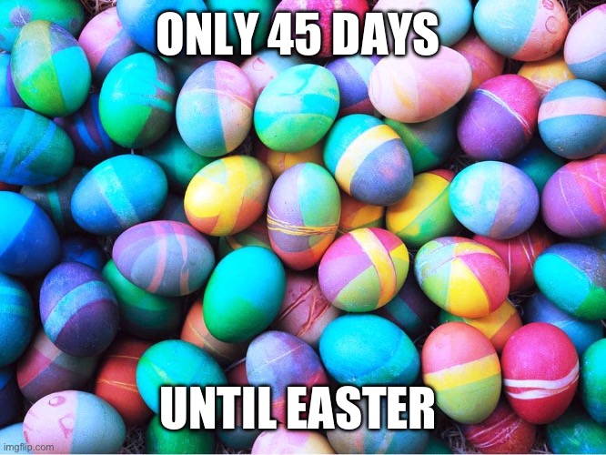 45 days until Easter | ONLY 45 DAYS; UNTIL EASTER | image tagged in easter eggs | made w/ Imgflip meme maker