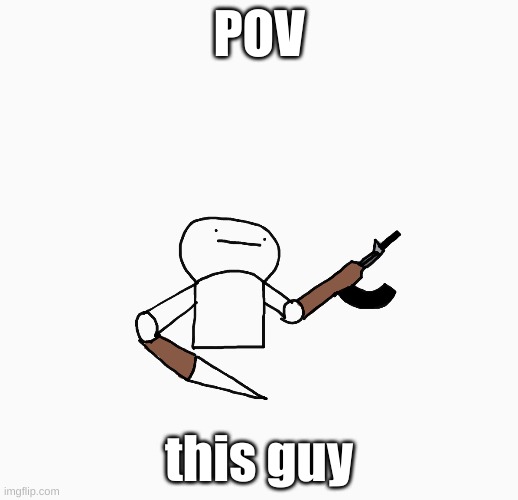 POV; this guy | made w/ Imgflip meme maker