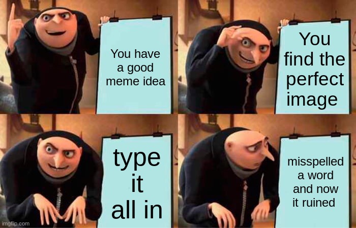 pain | You have a good meme idea; You find the perfect image; type it all in; misspelled a word and now it ruined | image tagged in memes,gru's plan | made w/ Imgflip meme maker