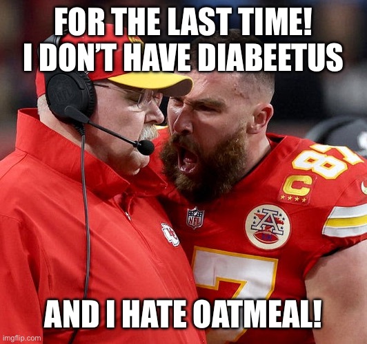 So That’s what they put in superbowls | FOR THE LAST TIME! I DON’T HAVE DIABEETUS; AND I HATE OATMEAL! | image tagged in travis kelce screaming,diabeetus,wilford brimley | made w/ Imgflip meme maker