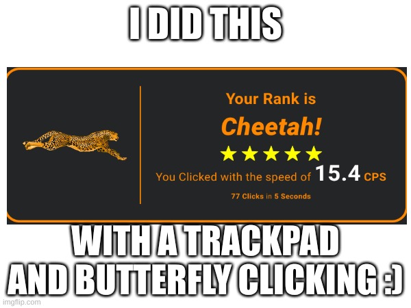 Speed | I DID THIS; WITH A TRACKPAD AND BUTTERFLY CLICKING :) | image tagged in memes,speed,cps,click | made w/ Imgflip meme maker